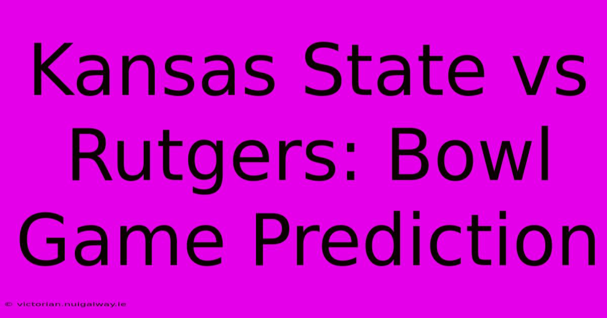 Kansas State Vs Rutgers: Bowl Game Prediction