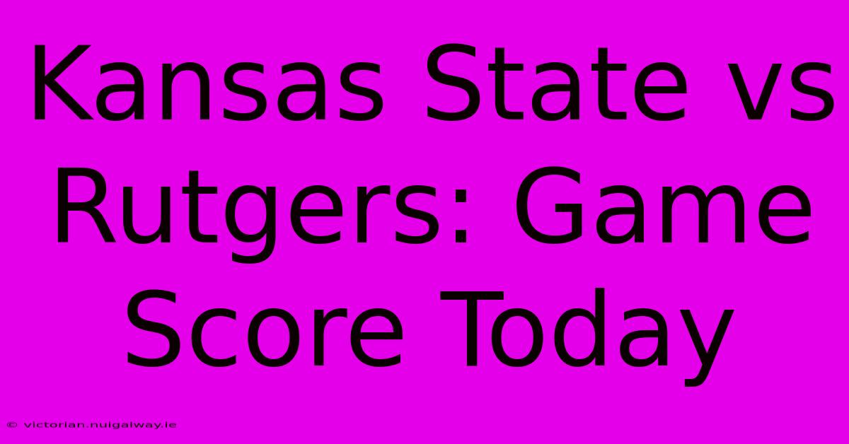 Kansas State Vs Rutgers: Game Score Today