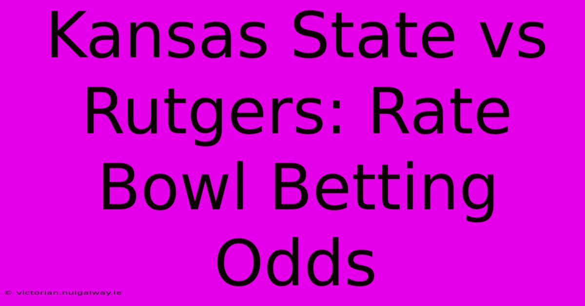 Kansas State Vs Rutgers: Rate Bowl Betting Odds