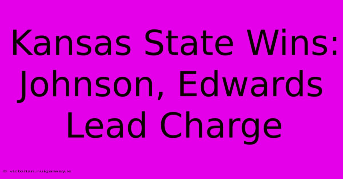 Kansas State Wins: Johnson, Edwards Lead Charge