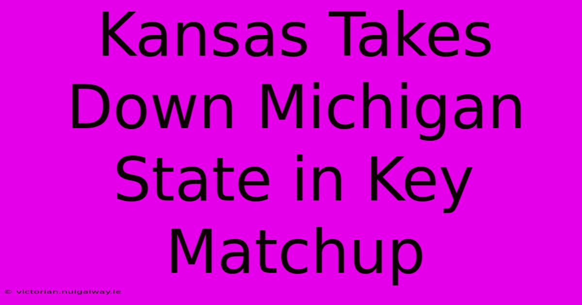 Kansas Takes Down Michigan State In Key Matchup 