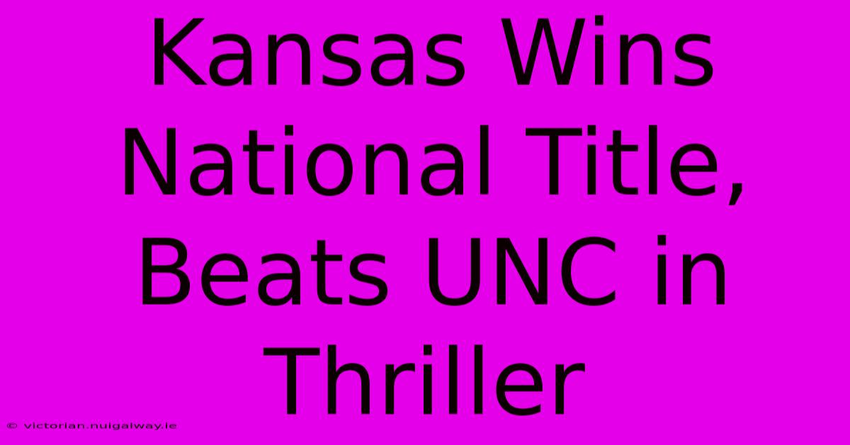 Kansas Wins National Title, Beats UNC In Thriller 