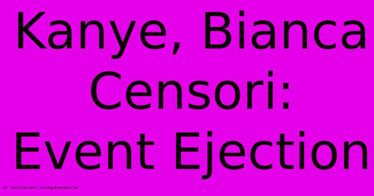 Kanye, Bianca Censori: Event Ejection