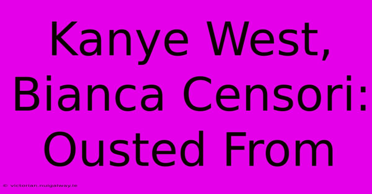 Kanye West, Bianca Censori: Ousted From