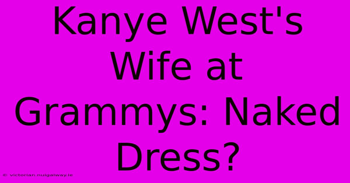 Kanye West's Wife At Grammys: Naked Dress?