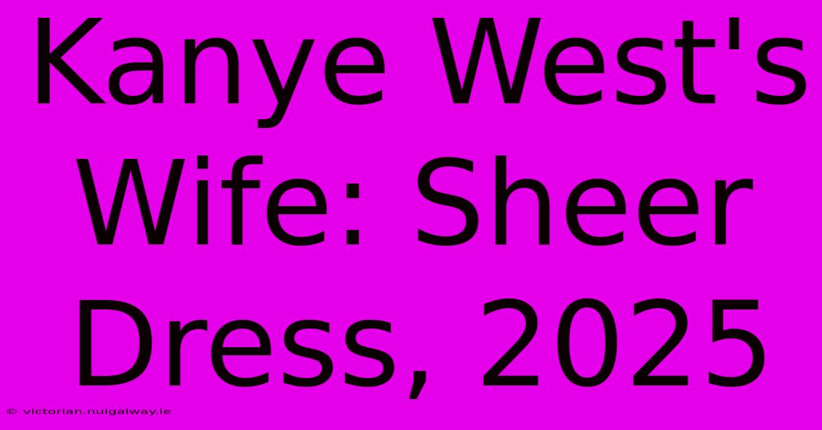 Kanye West's Wife: Sheer Dress, 2025