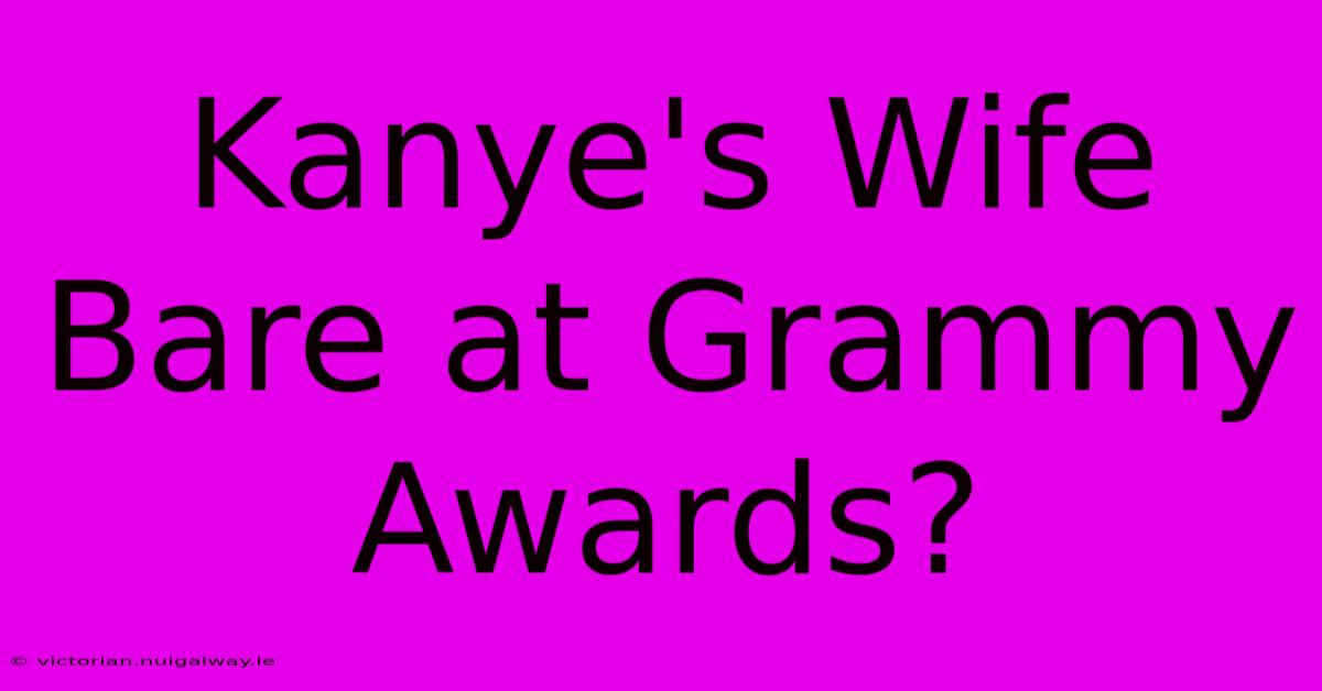 Kanye's Wife Bare At Grammy Awards?