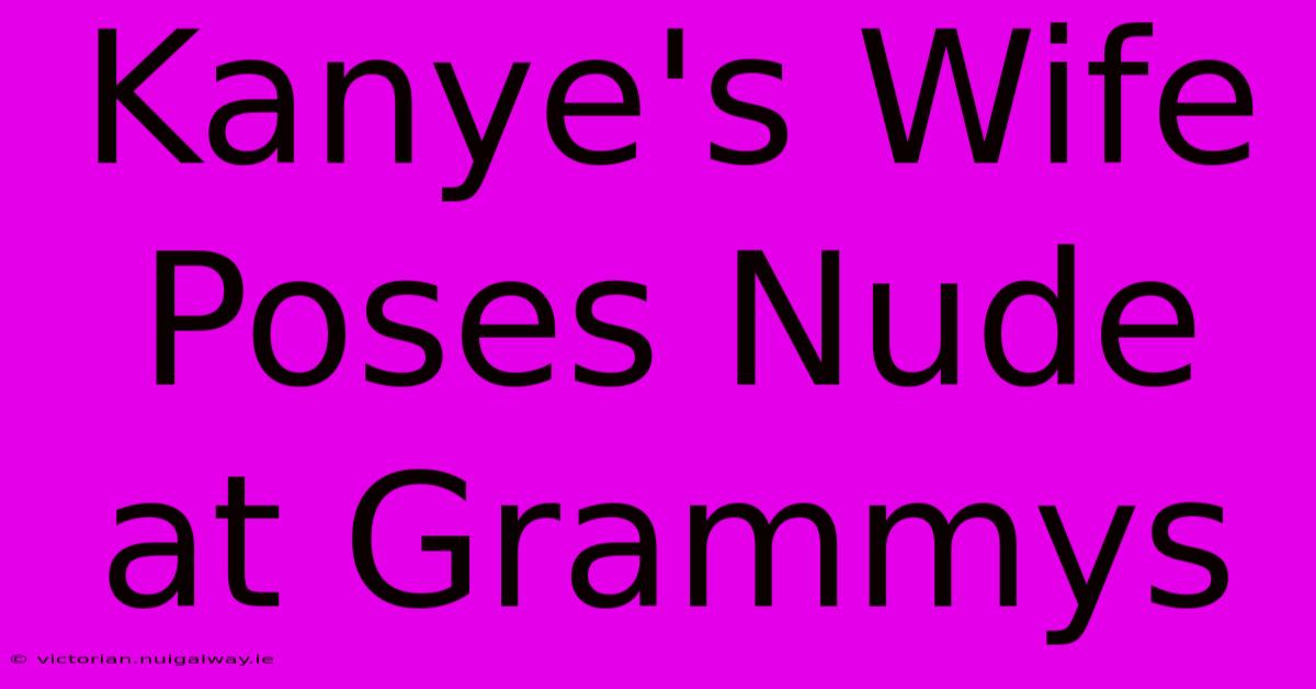 Kanye's Wife Poses Nude At Grammys