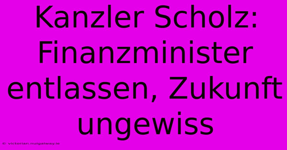 Kanzler Scholz: Finanzminister Entlassen, Zukunft Ungewiss 