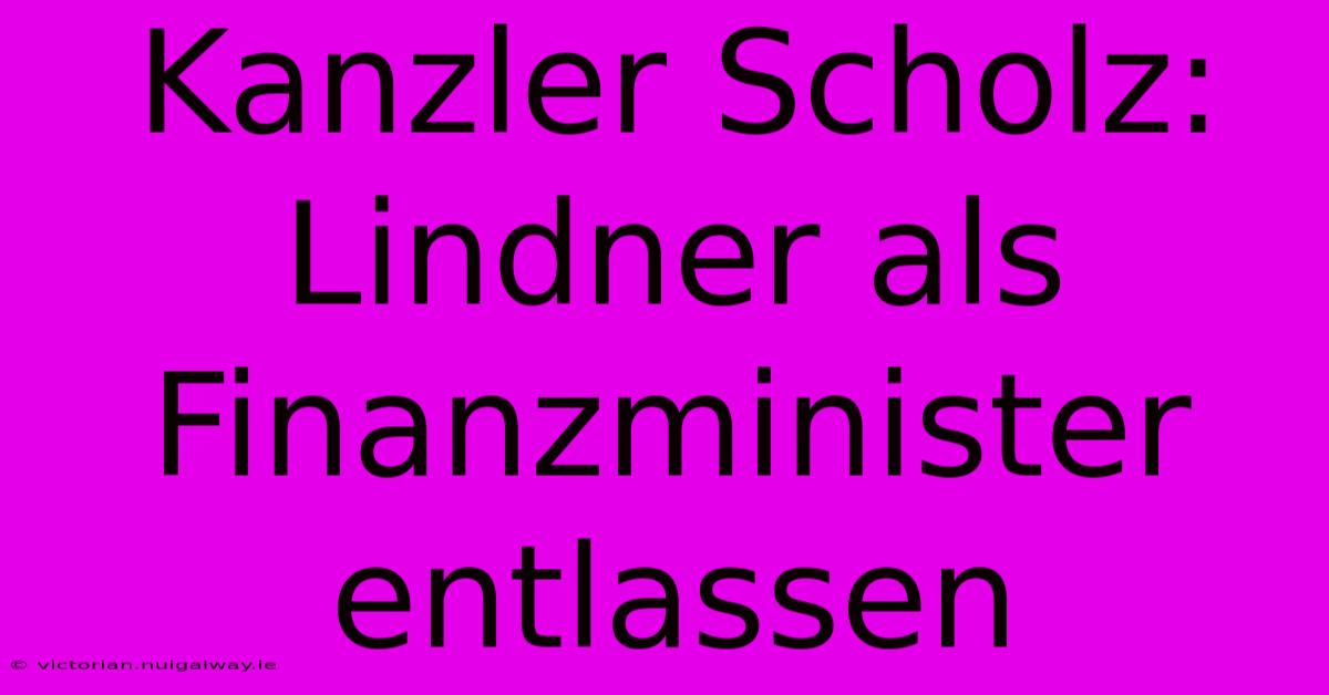 Kanzler Scholz: Lindner Als Finanzminister Entlassen 