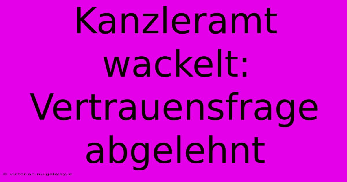 Kanzleramt Wackelt: Vertrauensfrage Abgelehnt