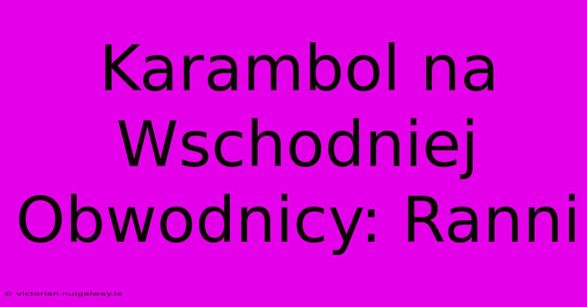 Karambol Na Wschodniej Obwodnicy: Ranni