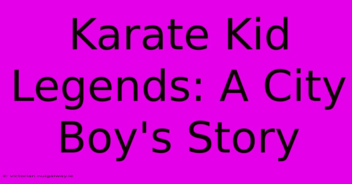 Karate Kid Legends: A City Boy's Story