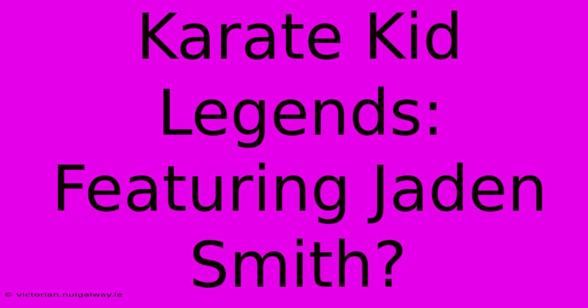 Karate Kid Legends: Featuring Jaden Smith?