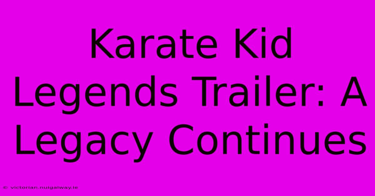 Karate Kid Legends Trailer: A Legacy Continues