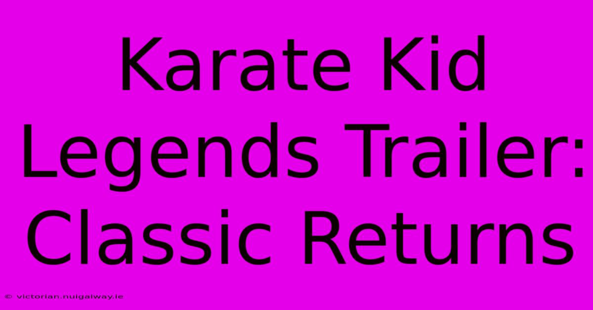 Karate Kid Legends Trailer: Classic Returns