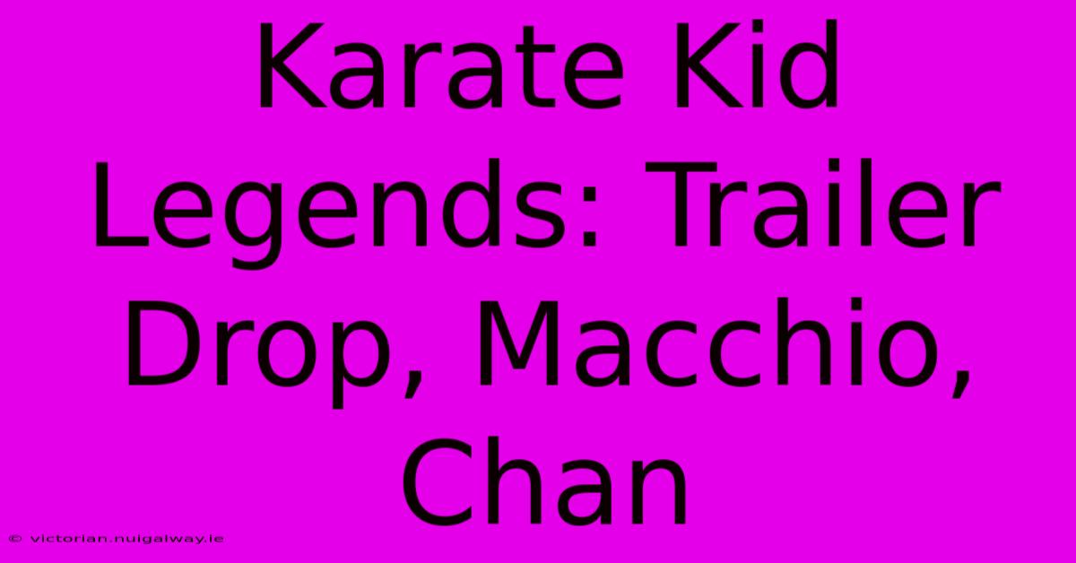 Karate Kid Legends: Trailer Drop, Macchio, Chan