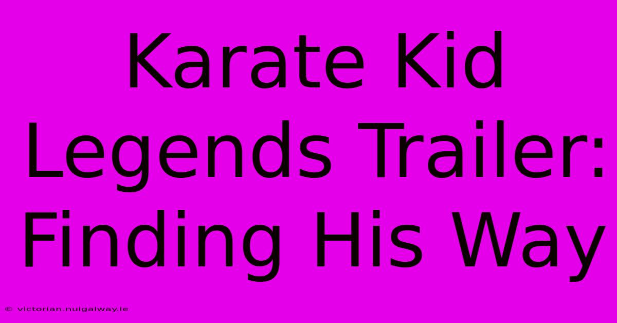 Karate Kid Legends Trailer: Finding His Way