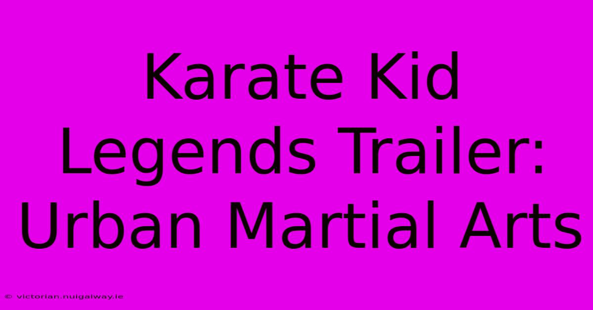 Karate Kid Legends Trailer: Urban Martial Arts