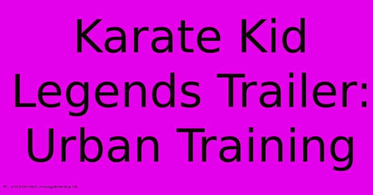 Karate Kid Legends Trailer:  Urban Training