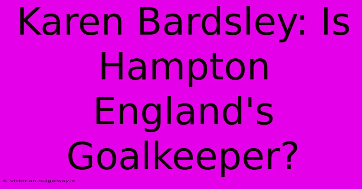 Karen Bardsley: Is Hampton England's Goalkeeper?