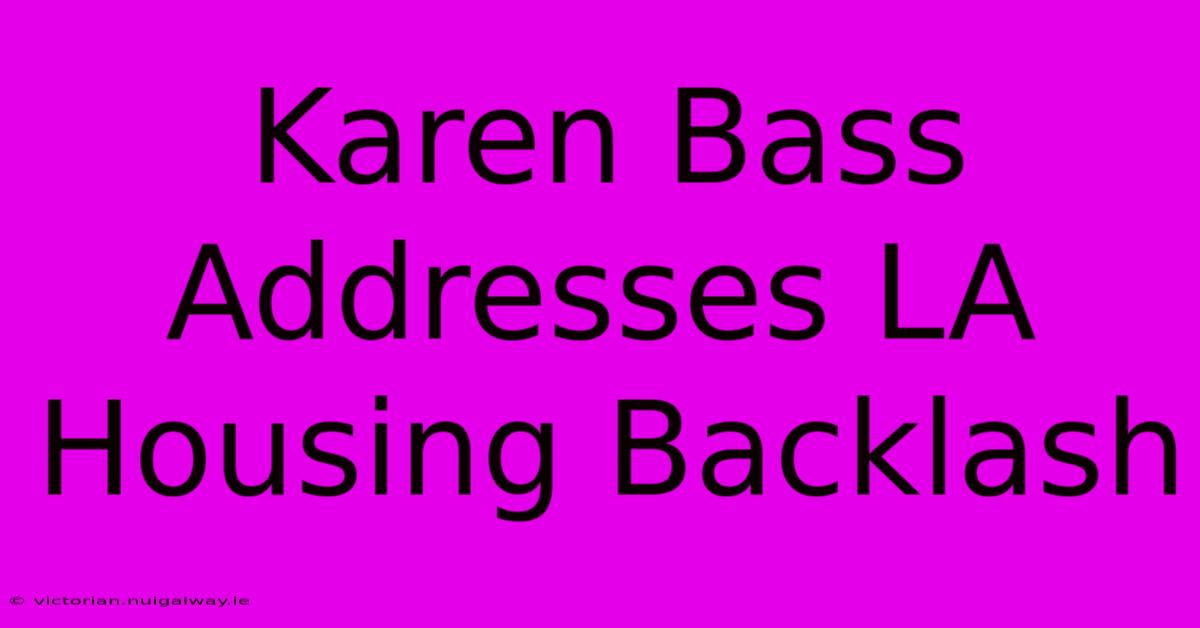 Karen Bass Addresses LA Housing Backlash