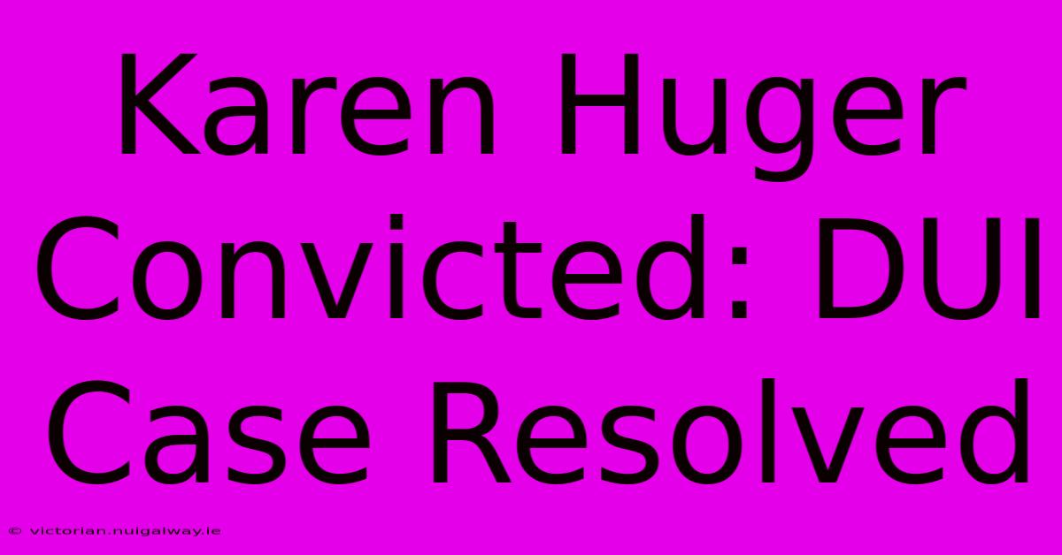 Karen Huger Convicted: DUI Case Resolved