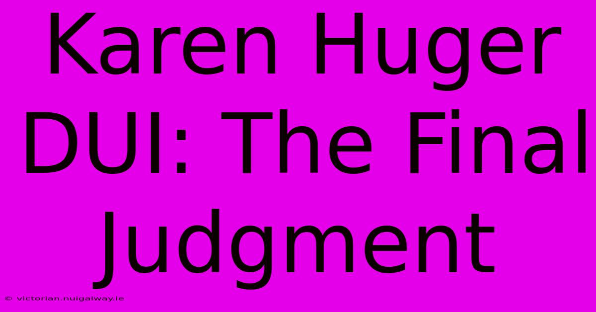 Karen Huger DUI: The Final Judgment