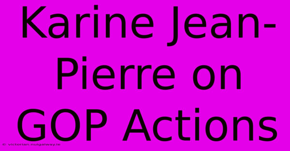 Karine Jean-Pierre On GOP Actions