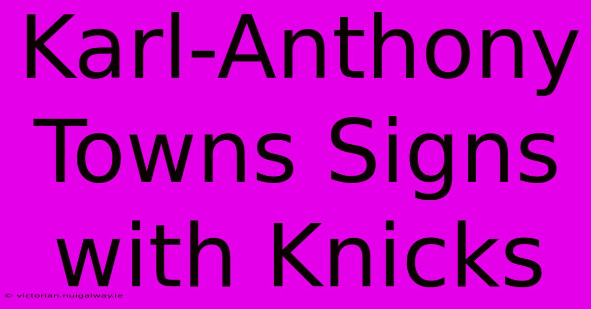 Karl-Anthony Towns Signs With Knicks