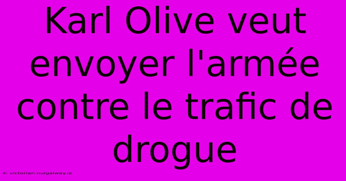 Karl Olive Veut Envoyer L'armée Contre Le Trafic De Drogue