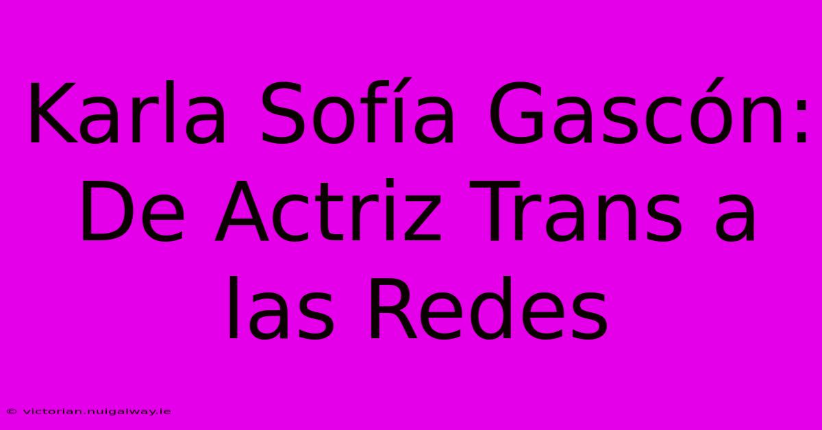 Karla Sofía Gascón: De Actriz Trans A Las Redes