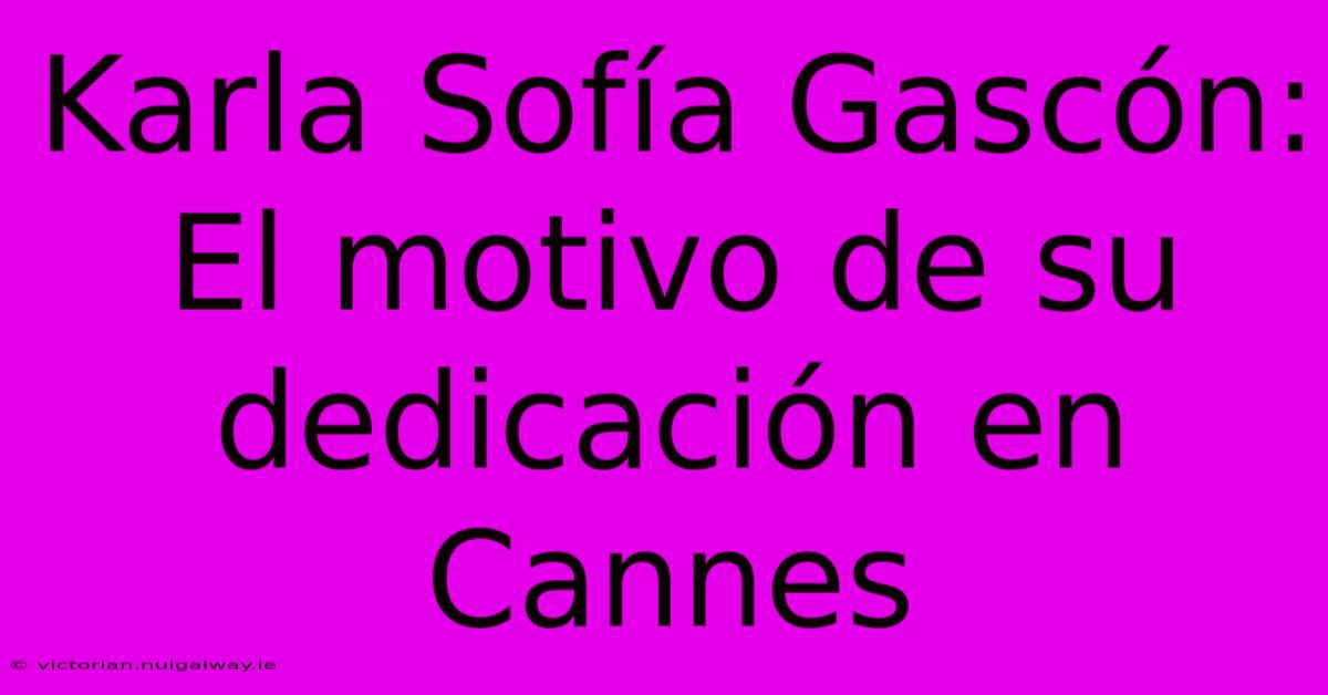 Karla Sofía Gascón: El Motivo De Su Dedicación En Cannes 