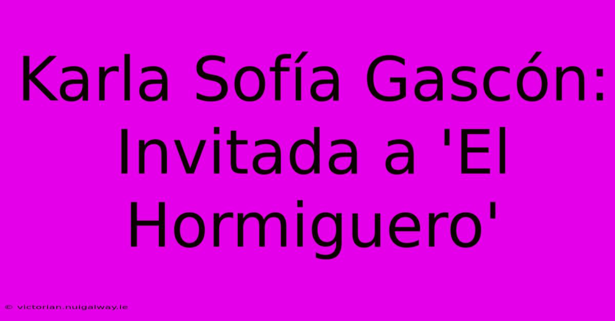 Karla Sofía Gascón: Invitada A 'El Hormiguero'