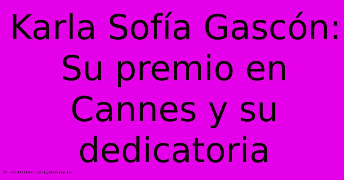 Karla Sofía Gascón: Su Premio En Cannes Y Su Dedicatoria