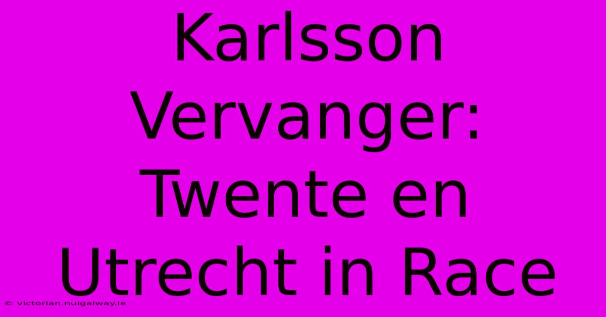 Karlsson Vervanger: Twente En Utrecht In Race