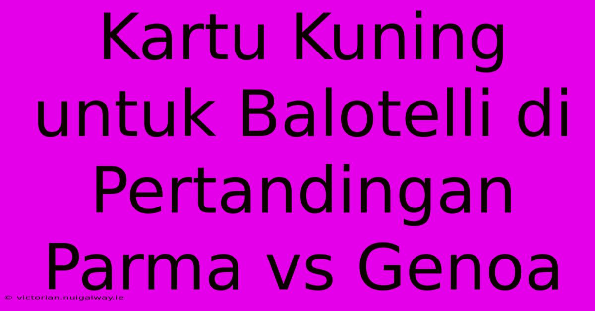 Kartu Kuning Untuk Balotelli Di Pertandingan Parma Vs Genoa