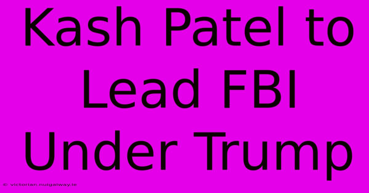 Kash Patel To Lead FBI Under Trump