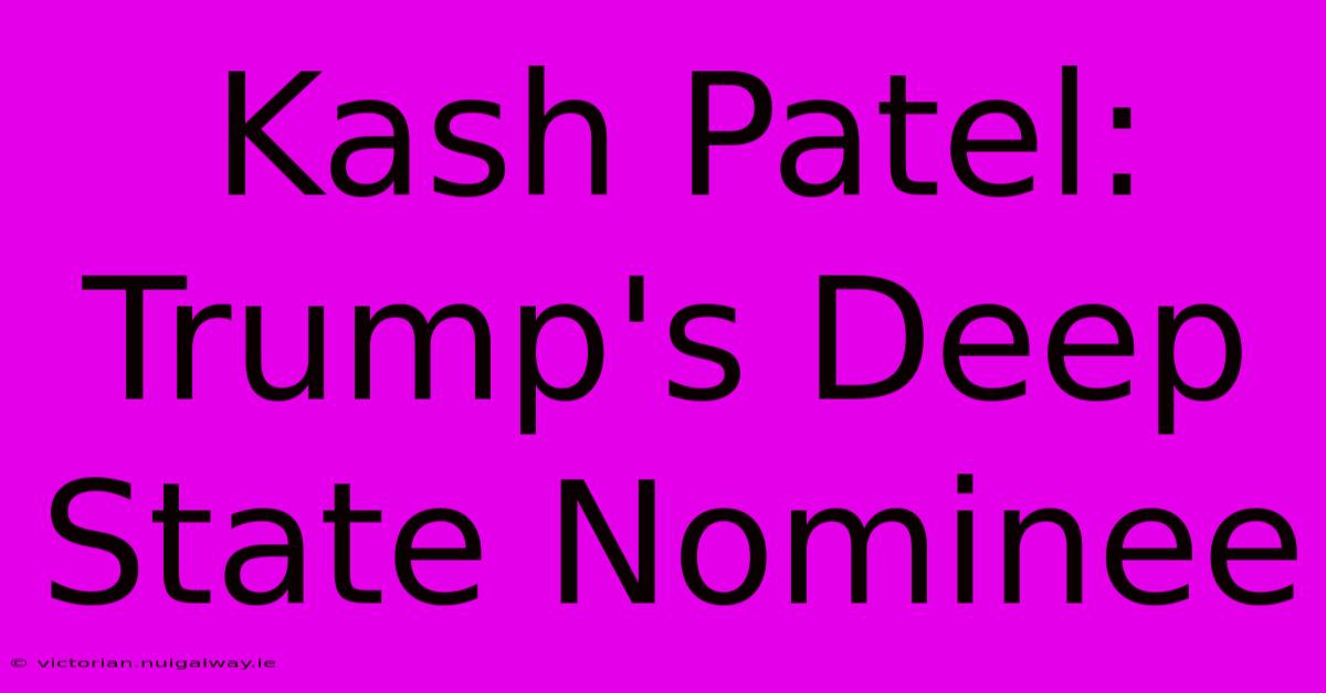 Kash Patel: Trump's Deep State Nominee