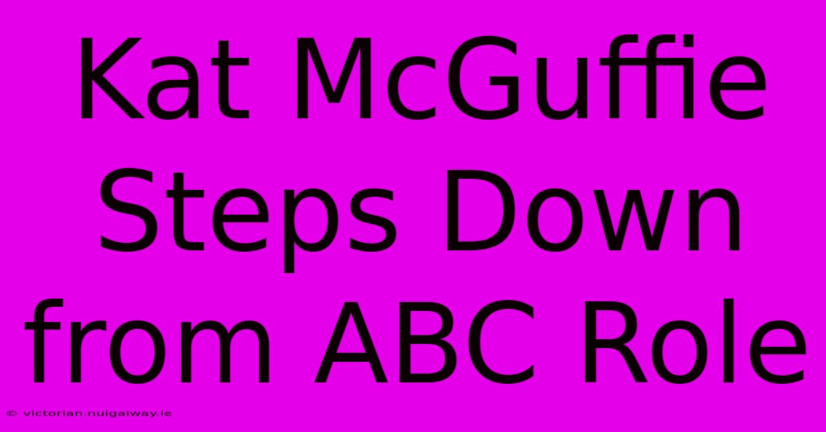 Kat McGuffie Steps Down From ABC Role