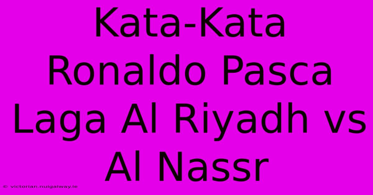 Kata-Kata Ronaldo Pasca Laga Al Riyadh Vs Al Nassr