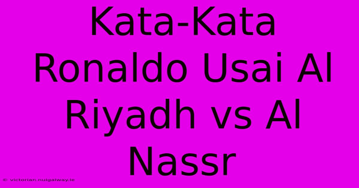 Kata-Kata Ronaldo Usai Al Riyadh Vs Al Nassr