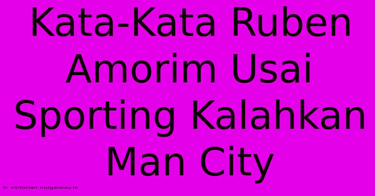 Kata-Kata Ruben Amorim Usai Sporting Kalahkan Man City