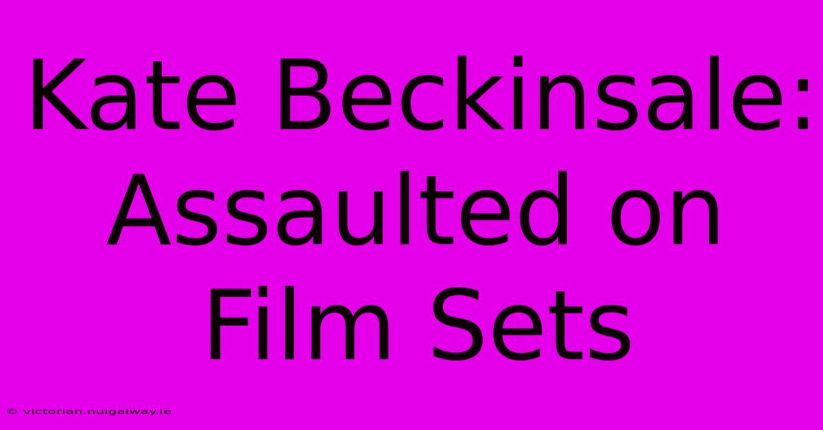 Kate Beckinsale: Assaulted On Film Sets