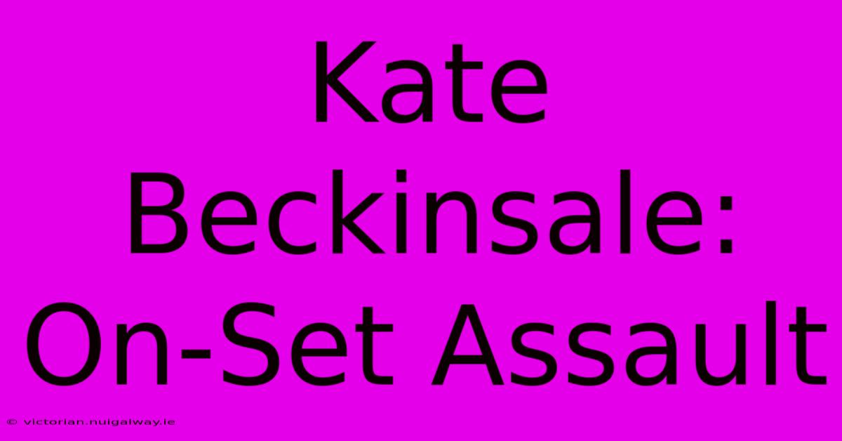 Kate Beckinsale: On-Set Assault