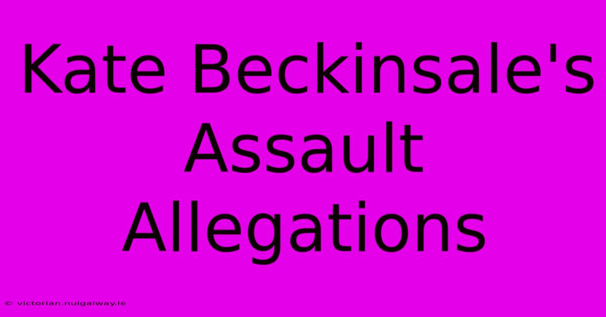 Kate Beckinsale's Assault Allegations