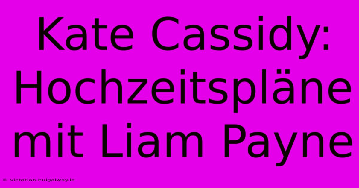 Kate Cassidy: Hochzeitspläne Mit Liam Payne