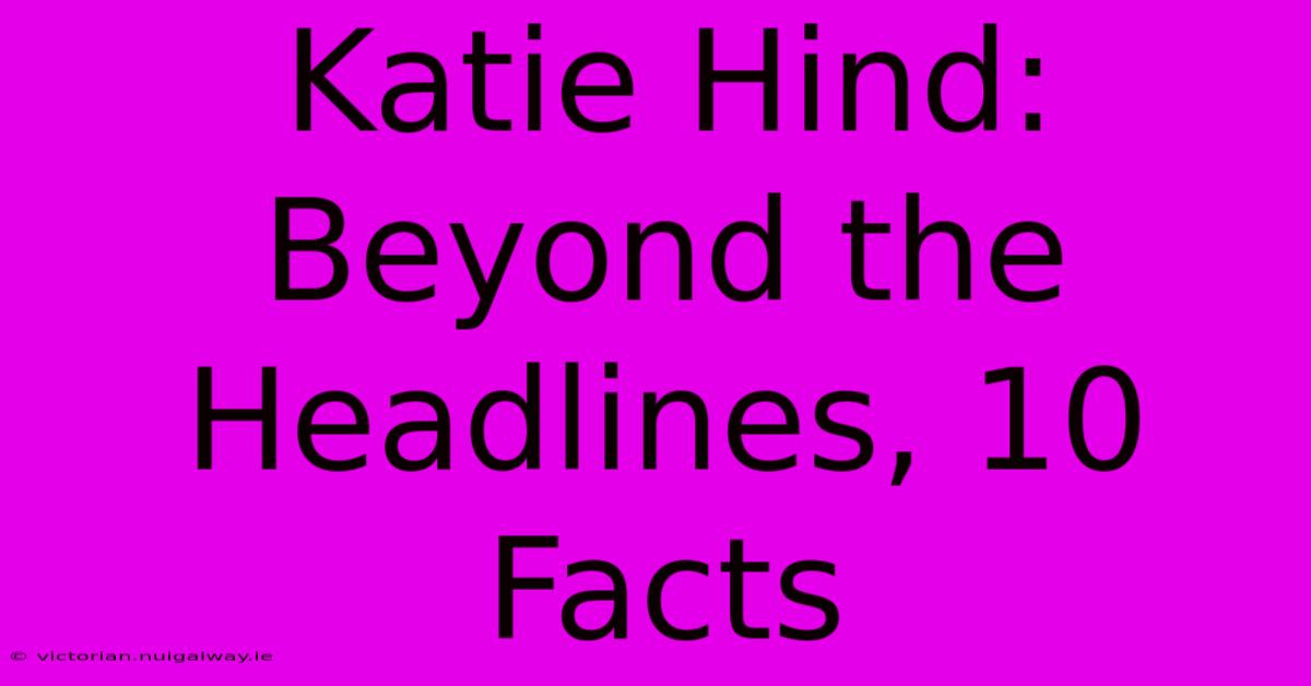 Katie Hind: Beyond The Headlines, 10 Facts