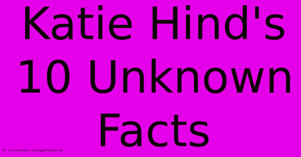 Katie Hind's 10 Unknown Facts