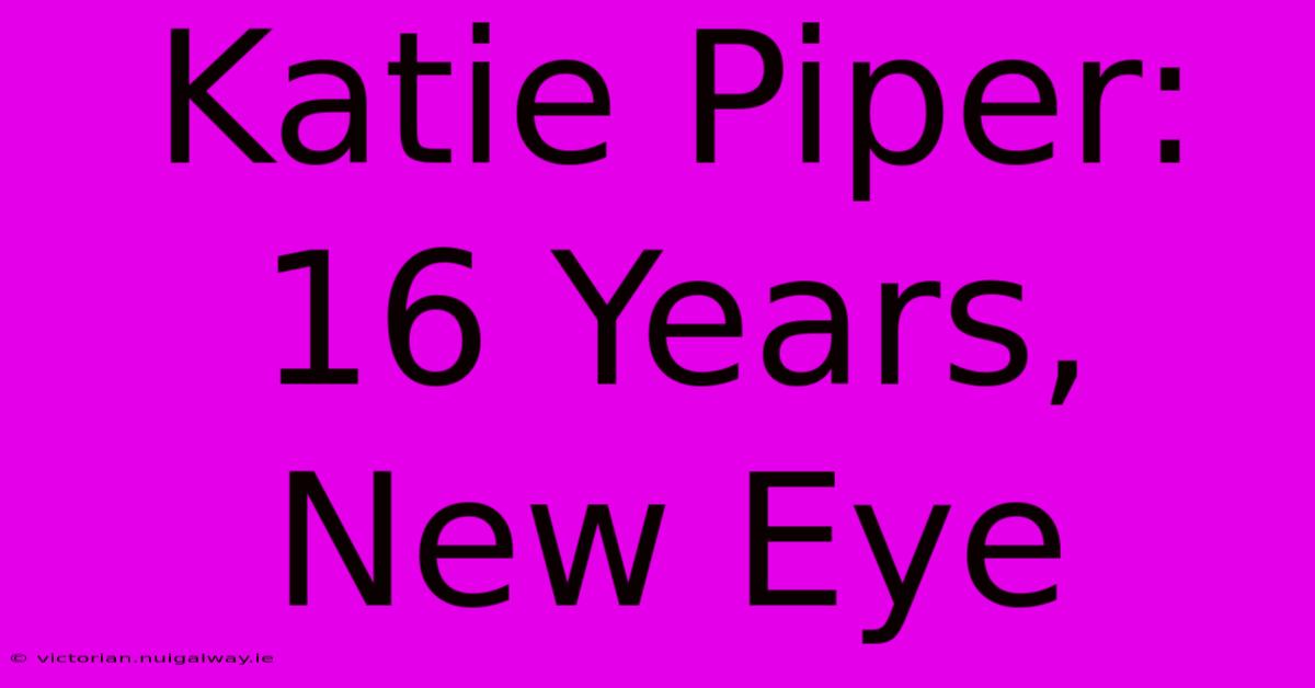 Katie Piper: 16 Years, New Eye